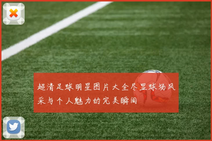 超清足球明星图片大全尽显球场风采与个人魅力的完美瞬间