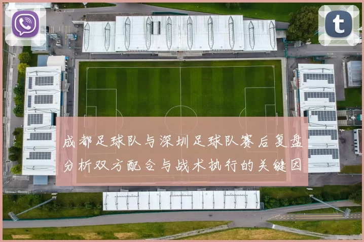 成都足球队与深圳足球队赛后复盘分析双方配合与战术执行的关键因素