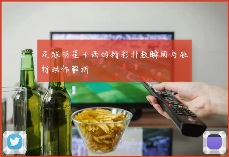 足球明星卡西的精彩扑救瞬间与独特动作解析