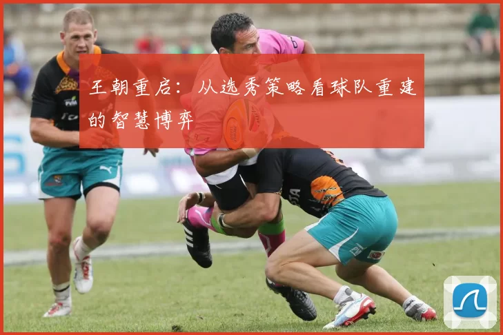 王朝重启：从选秀策略看球队重建的智慧博弈