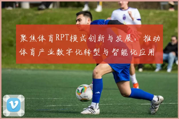 聚焦体育RPT模式创新与发展，推动体育产业数字化转型与智能化应用探索