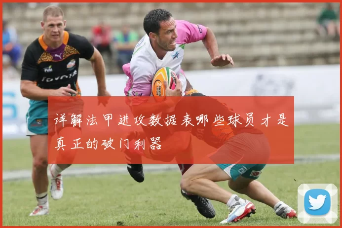 详解法甲进攻数据表哪些球员才是真正的破门利器