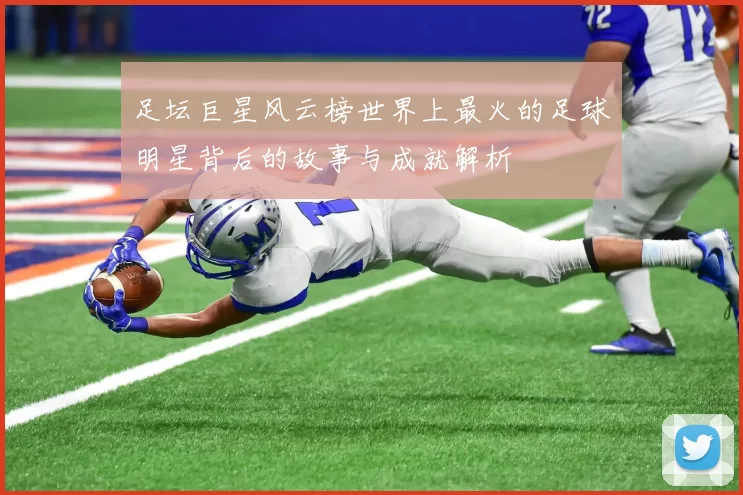 足坛巨星风云榜世界上最火的足球明星背后的故事与成就解析