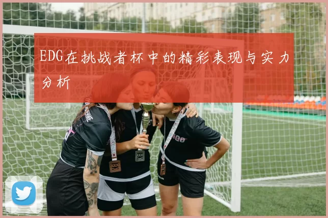 EDG在挑战者杯中的精彩表现与实力分析