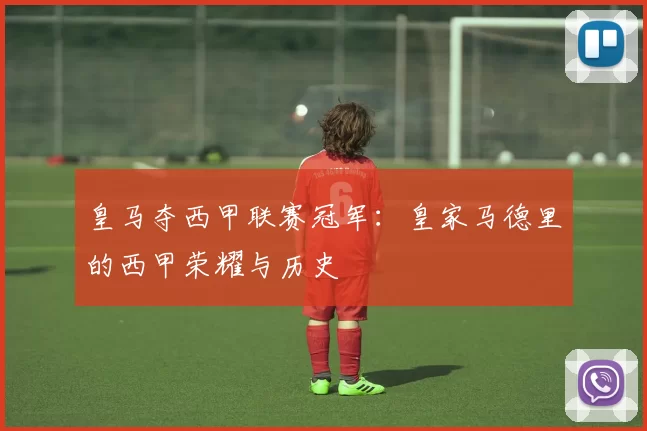 皇马夺西甲联赛冠军：皇家马德里的西甲荣耀与历史