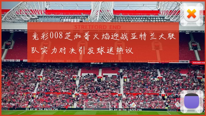 竞彩008芝加哥火焰迎战亚特兰大联队实力对决引发球迷热议