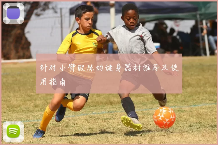 针对小臂锻炼的健身器材推荐及使用指南