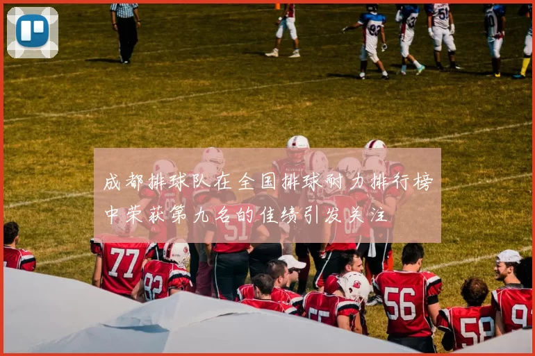 成都排球队在全国排球耐力排行榜中荣获第九名的佳绩引发关注