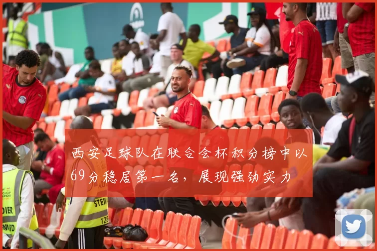 西安足球队在联合会杯积分榜中以69分稳居第一名，展现强劲实力