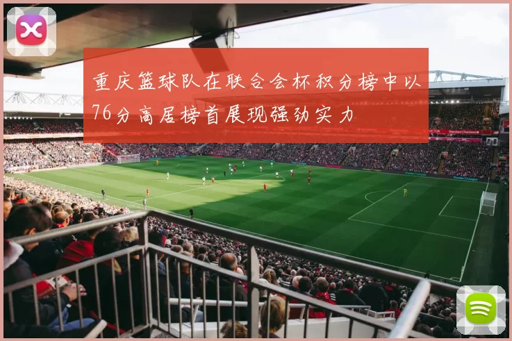 重庆篮球队在联合会杯积分榜中以76分高居榜首展现强劲实力