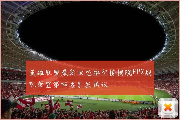 英雄联盟最新状态排行榜揭晓FPX战队荣登第四名引发热议