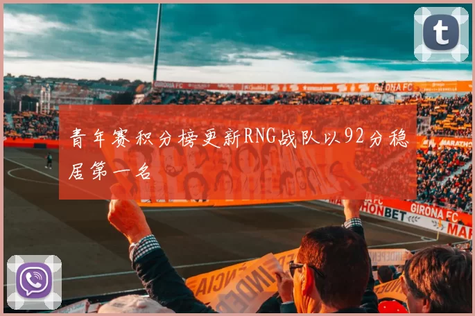 青年赛积分榜更新RNG战队以92分稳居第一名