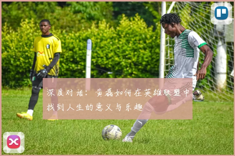 深度对话：黄磊如何在英雄联盟中找到人生的意义与乐趣