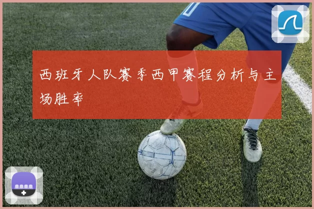西班牙人队赛季西甲赛程分析与主场胜率