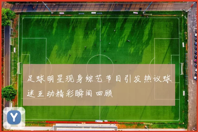 足球明星现身综艺节目引发热议球迷互动精彩瞬间回顾