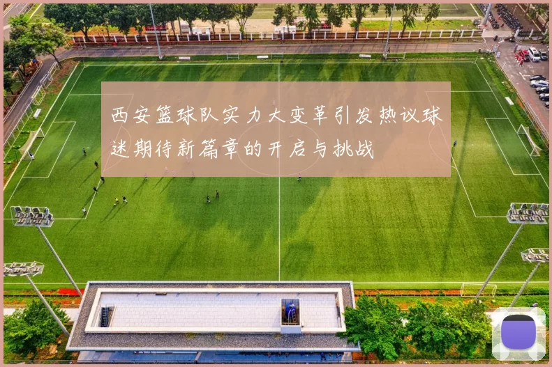 西安篮球队实力大变革引发热议球迷期待新篇章的开启与挑战