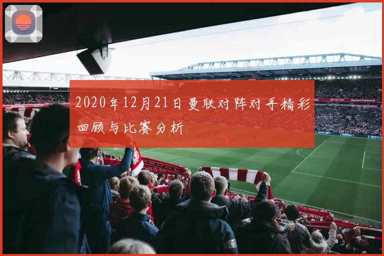 2020年12月21日曼联对阵对手精彩回顾与比赛分析