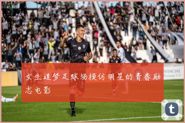 女生追梦足球场模仿明星的青春励志电影