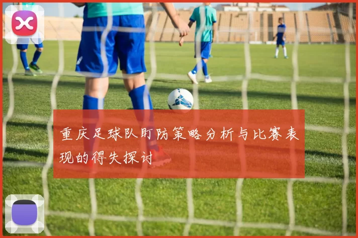 重庆足球队盯防策略分析与比赛表现的得失探讨
