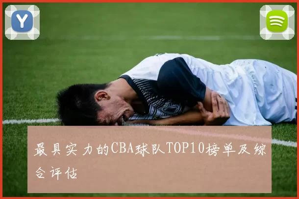 最具实力的CBA球队TOP10榜单及综合评估