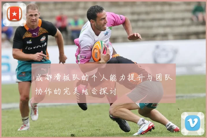 成都滑板队的个人能力提升与团队协作的完美结合探讨