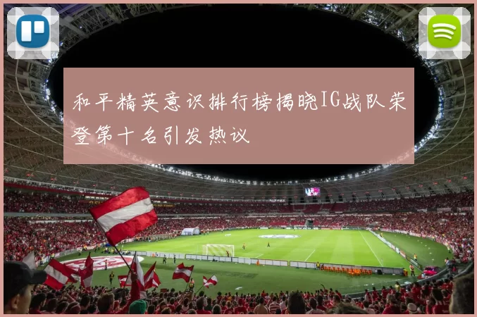 和平精英意识排行榜揭晓IG战队荣登第十名引发热议