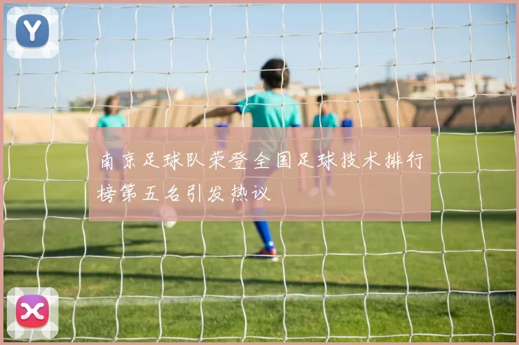 南京足球队荣登全国足球技术排行榜第五名引发热议