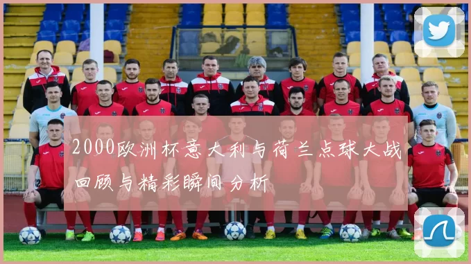 2000欧洲杯意大利与荷兰点球大战回顾与精彩瞬间分析