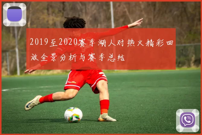 2019至2020赛季湖人对热火精彩回放全景分析与赛季总结