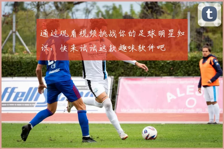 通过观看视频挑战你的足球明星知识，快来试试这款趣味软件吧