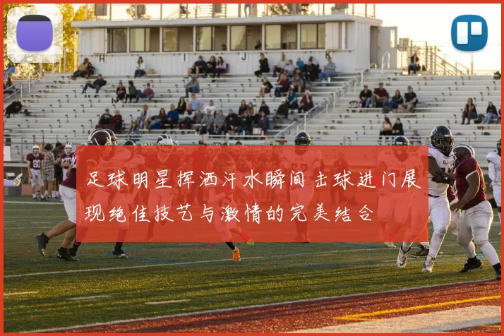 足球明星挥洒汗水瞬间击球进门展现绝佳技艺与激情的完美结合