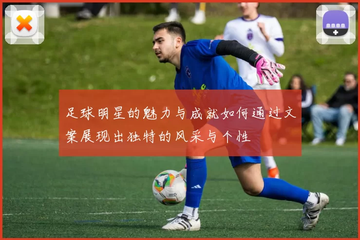 足球明星的魅力与成就如何通过文案展现出独特的风采与个性