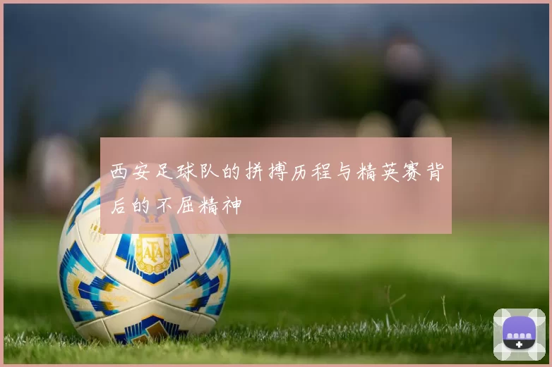 西安足球队的拼搏历程与精英赛背后的不屈精神
