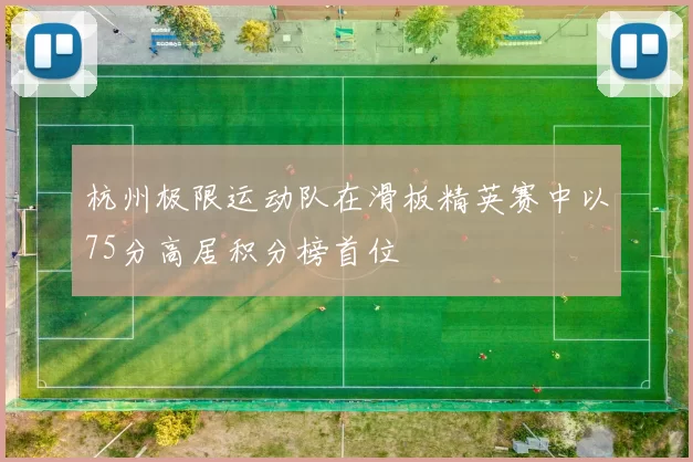 杭州极限运动队在滑板精英赛中以75分高居积分榜首位