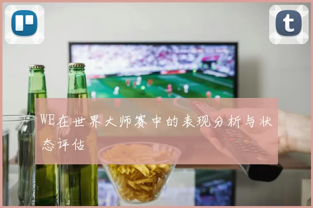 WE在世界大师赛中的表现分析与状态评估