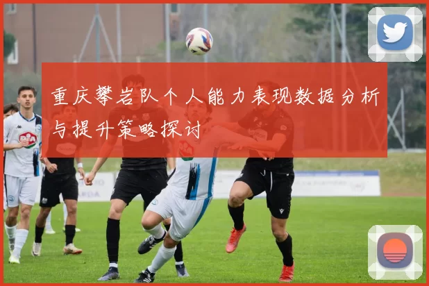 重庆攀岩队个人能力表现数据分析与提升策略探讨