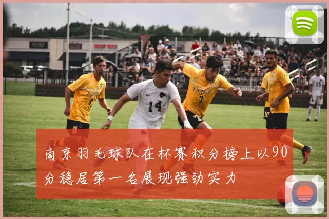 南京羽毛球队在杯赛积分榜上以90分稳居第一名展现强劲实力