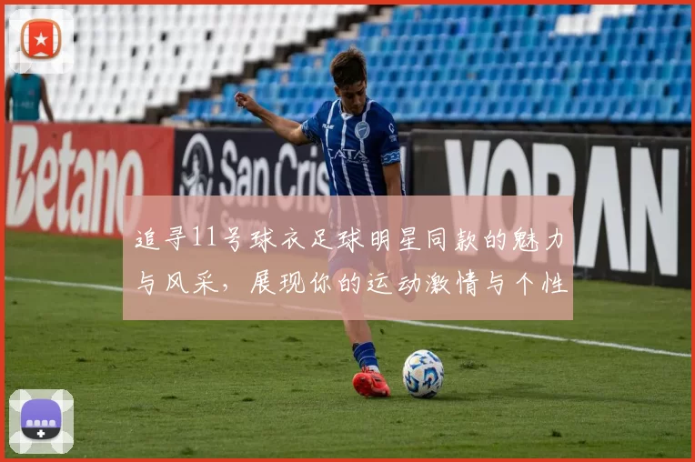 追寻11号球衣足球明星同款的魅力与风采，展现你的运动激情与个性风格