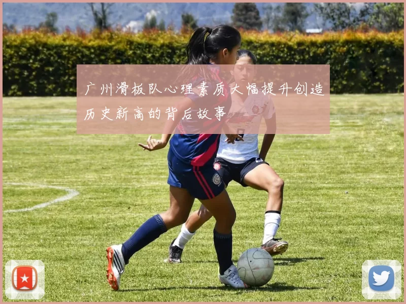广州滑板队心理素质大幅提升创造历史新高的背后故事