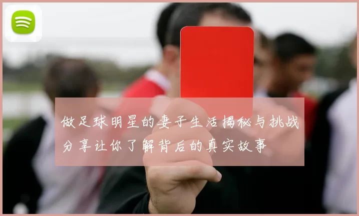 做足球明星的妻子生活揭秘与挑战分享让你了解背后的真实故事