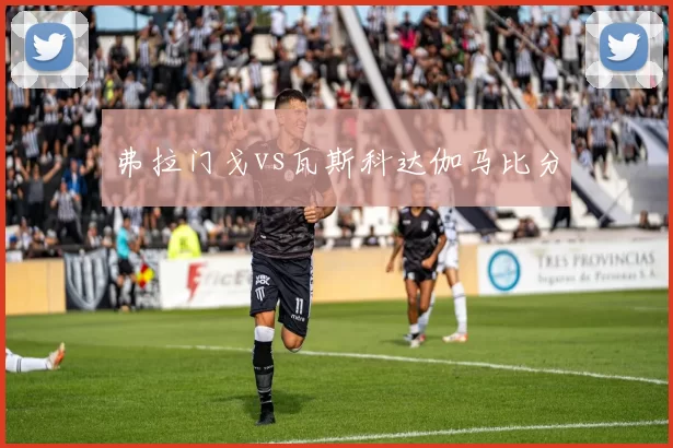 弗拉门戈vs瓦斯科达伽马比分