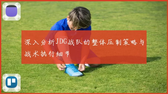 深入分析JDG战队的整体压制策略与战术执行细节