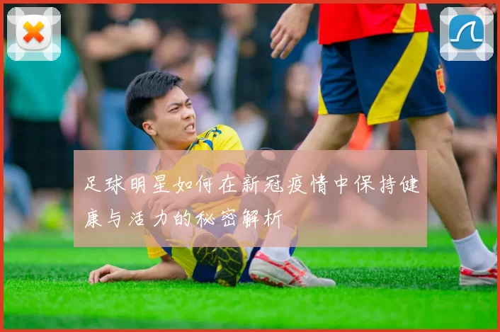 足球明星如何在新冠疫情中保持健康与活力的秘密解析