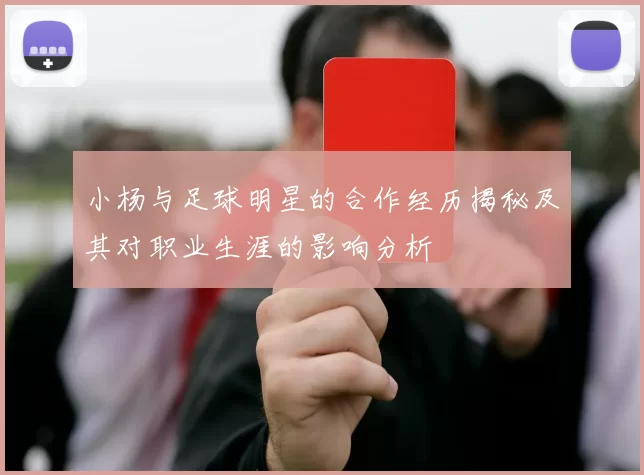 小杨与足球明星的合作经历揭秘及其对职业生涯的影响分析