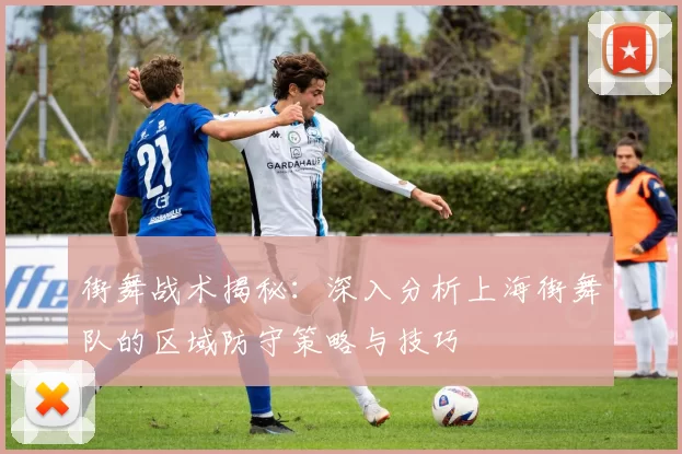 街舞战术揭秘：深入分析上海街舞队的区域防守策略与技巧