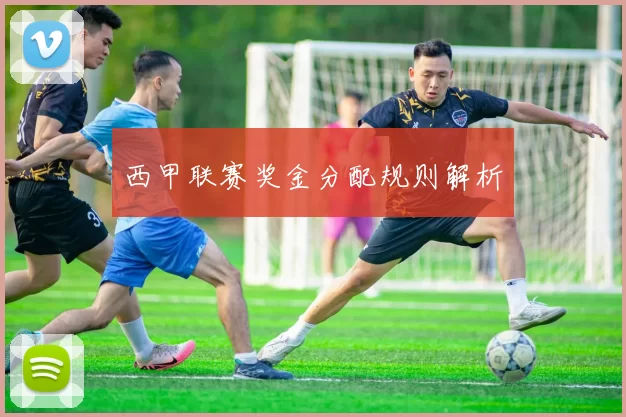 西甲联赛奖金分配规则解析