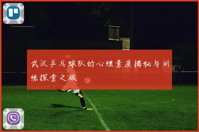 武汉乒乓球队的心理素质揭秘与训练探索之旅