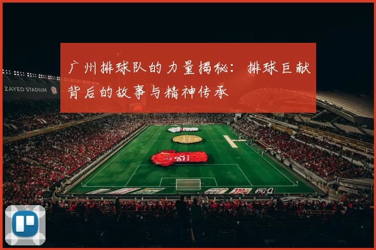 广州排球队的力量揭秘：排球巨献背后的故事与精神传承