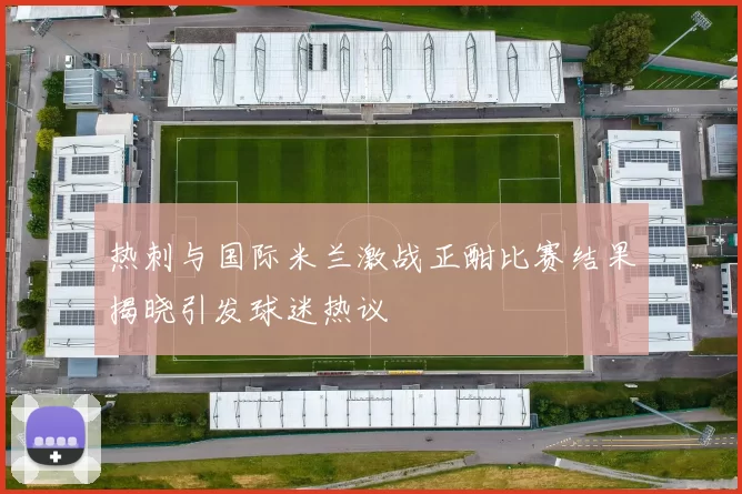 热刺与国际米兰激战正酣比赛结果揭晓引发球迷热议