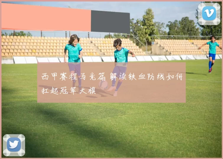 西甲赛程马竞篇 解读铁血防线如何扛起冠军大旗